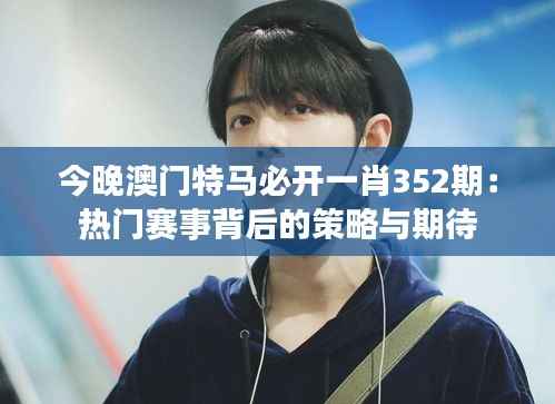 今晚澳门特马必开一肖352期:热门赛事背后的策略与期待