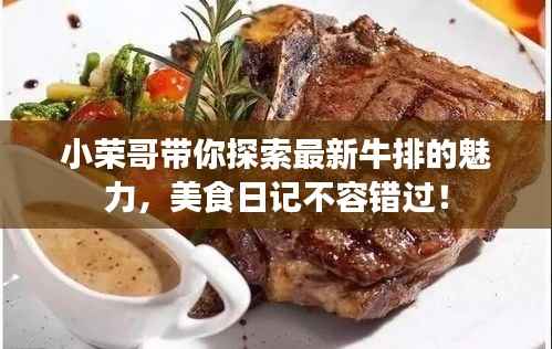 小荣哥带你探索最新牛排的魅力,美食日记不容错过!