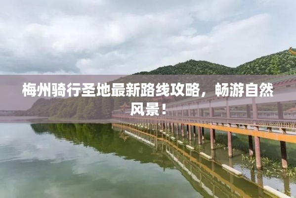 梅州骑行圣地最新路线攻略，畅游自然风景！