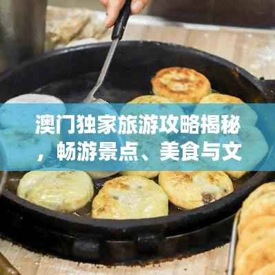 澳门独家旅游攻略揭秘，畅游景点、美食与文化盛宴