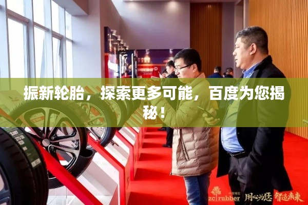 振新轮胎,探索更多可能,百度为您揭秘!