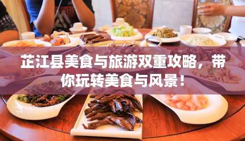 芷江县美食与旅游双重攻略,带你玩转美食与风景!