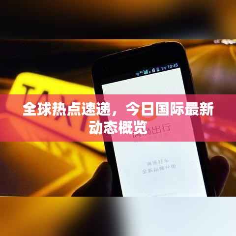 全球热点速递,今日国际最新动态概览