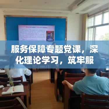 服务保障专题党课,深化理论学习,筑牢服务初心,提升保障能力