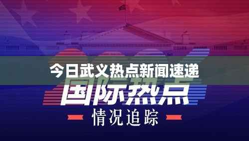 今日武义热点新闻速递