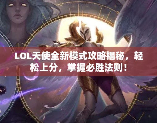 LOL天使全新模式攻略揭秘,轻松上分,掌握必胜法则!