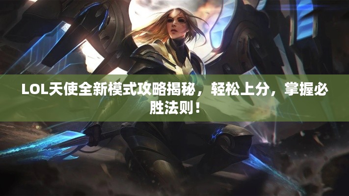LOL天使全新模式攻略揭秘,轻松上分,掌握必胜法则!