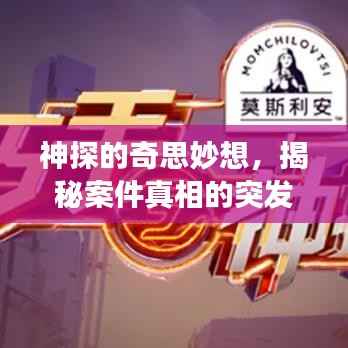 神探的奇思妙想,揭秘案件真相的突发灵感之旅
