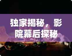 独家揭秘,影院幕后探秘,揭开电影世界的神秘面纱